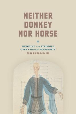 Neither Donkey nor Horse: Medicine in the Struggle over China's Modernity (Studies of the Weatherhead East Asian Institute)