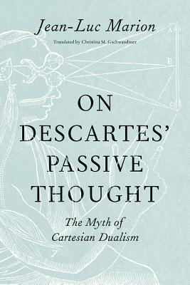 On Descartes Passive Thought: The Myth of Cartesian Dualism