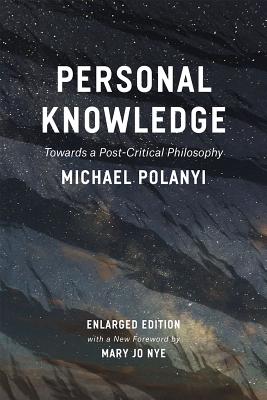 Personal Knowledge: Towards a Post-Critical Philosophy, Michael Polanyi Personal Knowledge: Towards a Post-Critical Philosophy, Michael Polanyi
