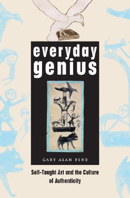 Everyday Genius: Self-Taught Art and the Culture of Authenticity