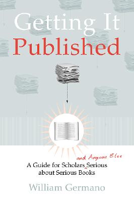 Getting It Published: A Guide for Scholars and Anyone Else Serious about Serious Books (Chicago Guides to Writing, Editing, and Publishing)