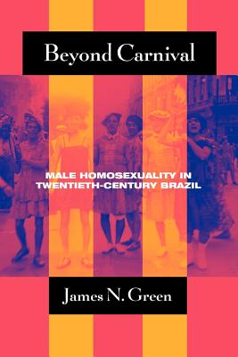 Beyond Carnival: Male Homosexuality in Twentieth-Century Brazil (Worlds of Desire: The Chicago Series on Sexuality, Gender, and Culture)