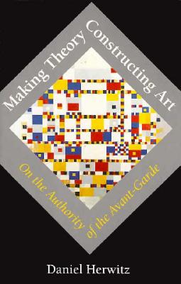 Making Theory/Constructing Art: On the Authority of the Avant-Garde