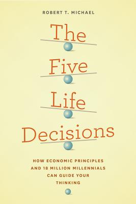 The Five Life Decisions: How Economic Principles and 18 Million Millennials Can Guide Your Thinking