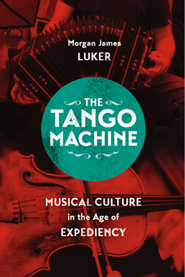 The Tango Machine: Musical Culture in the Age of Expediency (Chicago Studies in Ethnomusicology)