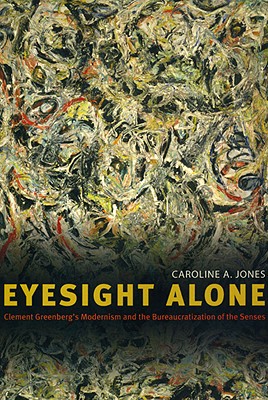 Eyesight Alone: Clement Greenberg's Modernism and the Bureaucratization of the Senses