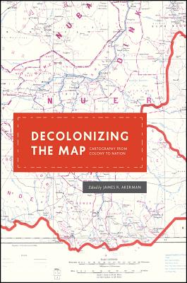 Decolonizing the Map: Cartography from Colony to Nation (The Kenneth Nebenzahl Jr. Lectures in the History of Cartography)