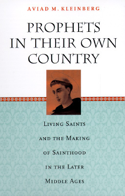 Prophets in Their Own Country: Living Saints and the Making of Sainthood in the Later Middle Ages