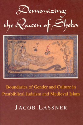 Demonizing the Queen of Sheba: Boundaries of Gender and Culture in Postbiblical Judaism and Medieval Islam (Chicago Studies in the History of Judaism)