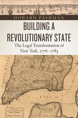 Building a Revolutionary State: The Legal Transformation of New York, 1776-1783 (American Beginnings, 1500-1900)