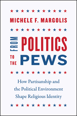 From Politics to the Pews: How Partisanship and the Political Environment Shape Religious Identity (Chicago Studies in American Politics)