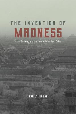 The Invention of Madness: State, Society, and the Insane in Modern China (Studies of the Weatherhead East Asian Institute)