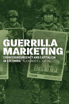 Guerrilla Marketing: Counterinsurgency and Capitalism in Colombia (Chicago Studies in Practices of Meaning)