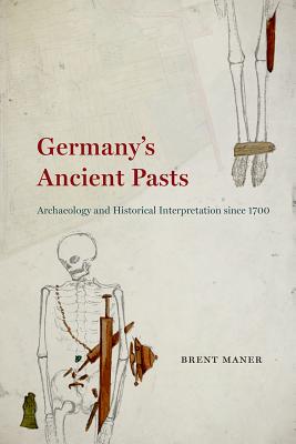 Germany's Ancient Pasts: Archaeology and Historical Interpretation since 1700