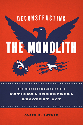 Deconstructing the Monolith: The Microeconomics of the National Industrial Recovery Act (Markets and Governments in Economic History)