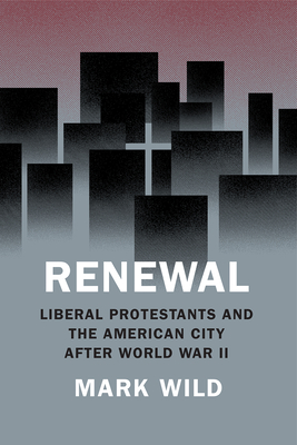 Renewal: Liberal Protestants and the American City after World War II (Historical Studies of Urban America)