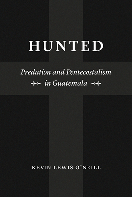 Hunted: Predation and Pentecostalism in Guatemala (Class 200: New Studies in Religion)