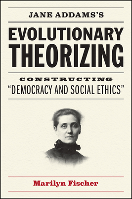 Jane Addams's Evolutionary Theorizing: Constructing Democracy and Social Ethics