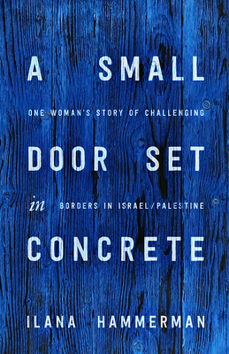 A Small Door Set in Concrete: One Woman's Story of Challenging Borders in Israel/Palestine [Hardcover] Hammerman, Ilana