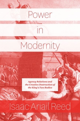 Power in Modernity: Agency Relations and the Creative Destruction of the Kings Two Bodies