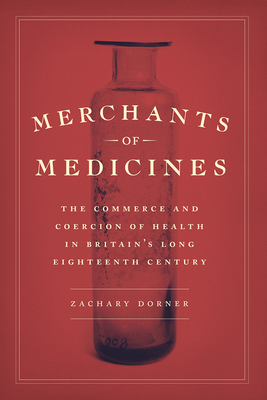 Merchants of Medicines: The Commerce and Coercion of Health in Britains Long Eighteenth Century