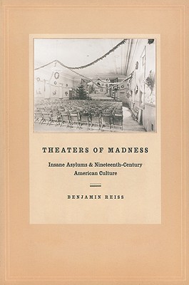 Theaters of Madness: Insane Asylums and Nineteenth-Century American Culture