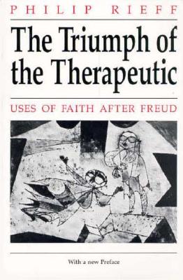 The Triumph of the Therapeutic: Uses of Faith after Freud, Philip Rieff The Triumph of the Therapeutic: Uses of Faith after Freud, Philip Rieff