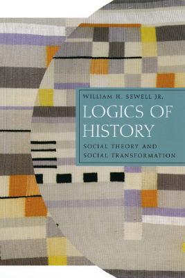 Logics of History: Social Theory and Social Transformation (Chicago Studies in Practices of Meaning)