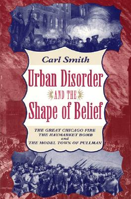 Urban Disorder and the Shape of Belief: The Great Chicago Fire, the Haymarket Bomb, and the Model Town of Pullman