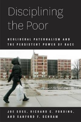 Disciplining the Poor: Neoliberal Paternalism and the Persistent Power of Race (Chicago Studies in American Politics)