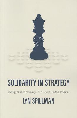 Solidarity in Strategy: Making Business Meaningful in American Trade Associations