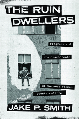 The Ruin Dwellers: Progress and Its Discontents in the West German Counterculture