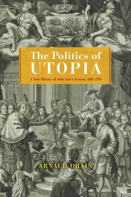 The Politics of Utopia: A New History of John Law's System, 16951795 (The Life of Ideas)