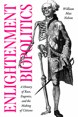 Enlightenment Biopolitics: A History of Race, Eugenics, and the Making of Citizens (The Life of Ideas)