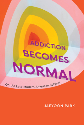 Image for Addiction Becomes Normal: On the Late-Modern American Subject Addiction Becomes Normal: On the Late-Modern American Subject