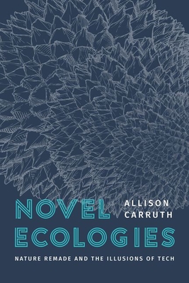Image for Novel Ecologies: Nature Remade and the Illusions of Tech Novel Ecologies: Nature Remade and the Illusions of Tech