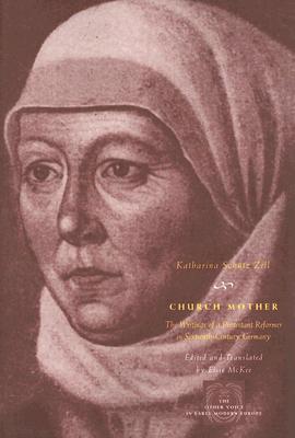 Church Mother: The Writings of a Protestant Reformer in Sixteenth-Century Germany (The Other Voice in Early Modern Europe)