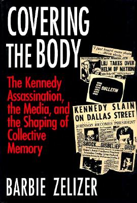 Covering the Body: The Kennedy Assassination, the Media, and the Shaping of Collective Memory