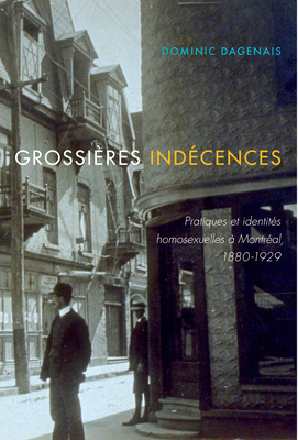 Grossires indcences: Pratiques et identits homosexuelles Montral, 1880-1930 (Etudes D'histoire Du Quebec/Studies on the History of Quebec)