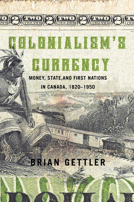 Colonialism's Currency: Money, State, and First Nations in Canada, 1820-1950 (Volume 39) (Studies on the History of Quebec)