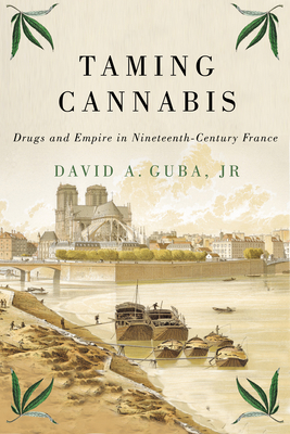 Taming Cannabis: Drugs and Empire in Nineteenth-Century France (Volume 1) (Intoxicating Histories)