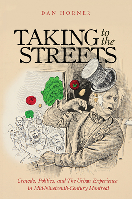 Taking to the Streets: Crowds, Politics, and the Urban Experience in Mid-Nineteenth-Century Montreal (Volume 38) (Studies on the History of Quebec)