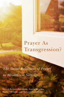 Prayer as Transgression: The Social Relations of Prayer in Healthcare Settings (Volume 9) (Advancing Studies in Religion Series)