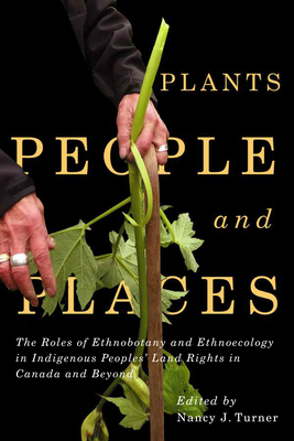 Plants, People, and Places: The Roles of Ethnobotany and Ethnoecology in Indigenous Peoples' Land Rights in Canada and Beyond (Volume 96) (McGill-Queen's Indigenous and Northern Studies)