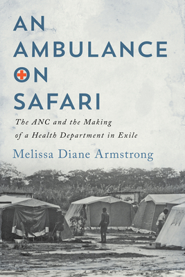 An Ambulance on Safari: The ANC and the Making of a Health Department in Exile (Volume 53) (McGill-Queen's Associated Medical Services Studies in the History of Medicine, Health, and Society)