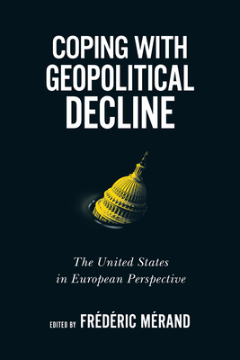 Coping with Geopolitical Decline: The United States in European Perspective (Volume 11) (Human Dimensions In Foreign Policy, Military Studies, And Security Studies Series)