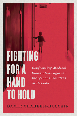 Fighting for a Hand to Hold: Confronting Medical Colonialism against Indigenous Children in Canada (Volume 97) (McGill-Queen's Indigenous and Northern Studies)