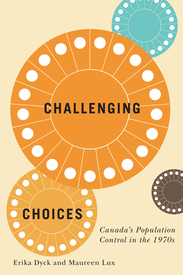 Challenging Choices: Canada's Population Control in the 1970s (Volume 55) (McGill-Queen's Associated Medical Services Studies in the History of Medicine, Health, and Society)