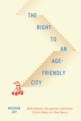 The Right to an Age-Friendly City: Redistribution, Recognition, and Senior Citizen Rights in Urban Spaces (Volume 14) (McGill-Queen's Studies in Urban Governance)
