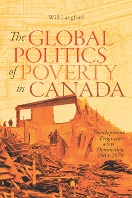 The Global Politics of Poverty in Canada: Development Programs and Democracy, 1964-1979 (Volume 7) (Rethinking Canada in the World)
